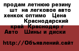 продам летнюю резину (4 шт) на легковое авто хенкок оптимо › Цена ­ 15 000 - Краснодарский край, Краснодар г. Авто » Шины и диски   